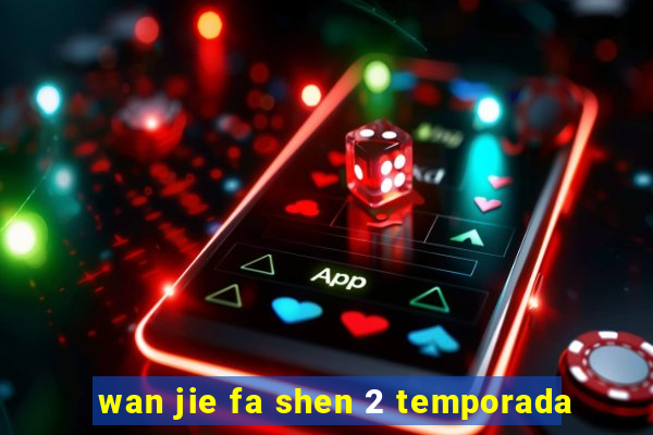 wan jie fa shen 2 temporada